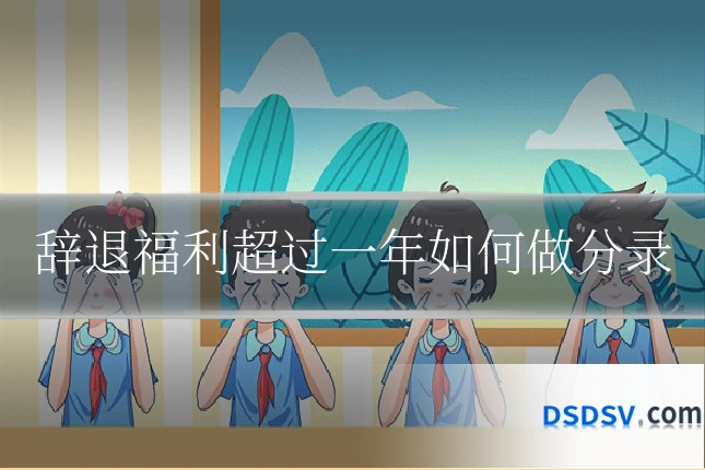 辞退福利超过一年如何做分录