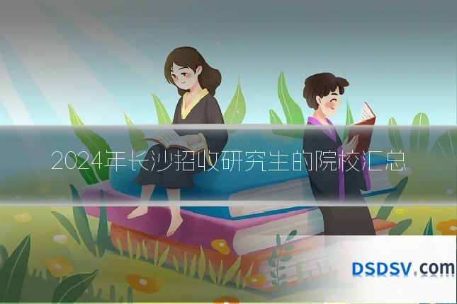 2024年长沙招收研究生的院校汇总