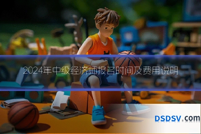 2024年中级经济师报名时间及费用说明