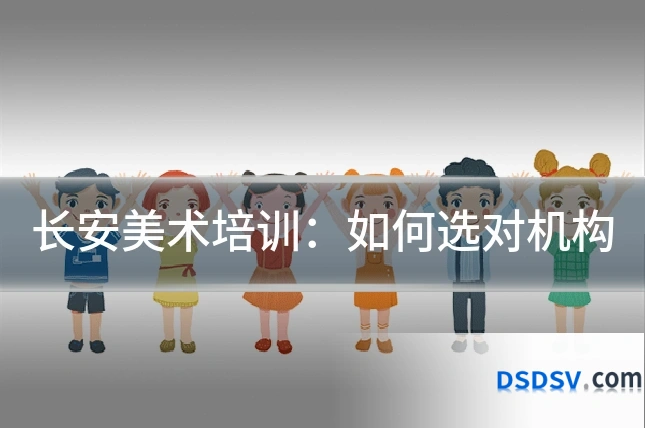 长安美术培训:如何选对机构