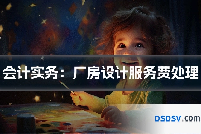 会计实务:厂房设计服务费处理