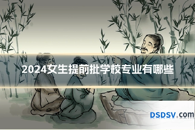 2024女生提前批学校专业有哪些