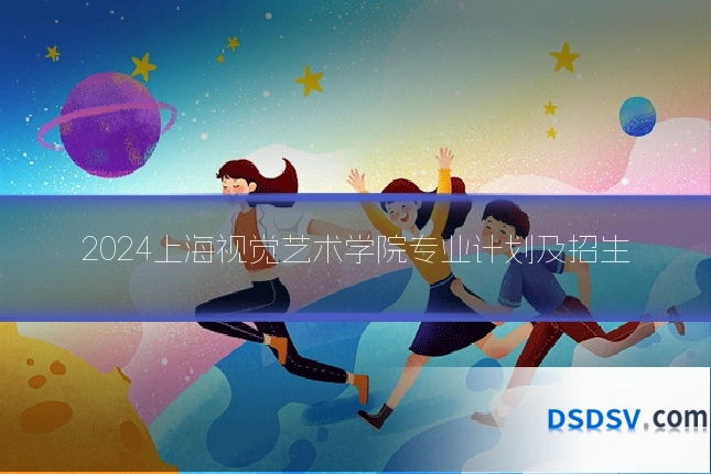 2024上海视觉艺术学院专业计划及招生
