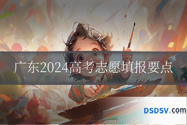 广东2024高考志愿填报要点