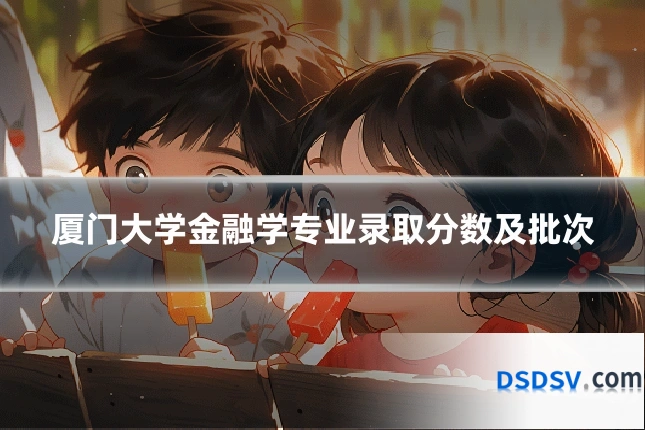 厦门大学金融学专业录取分数及批次