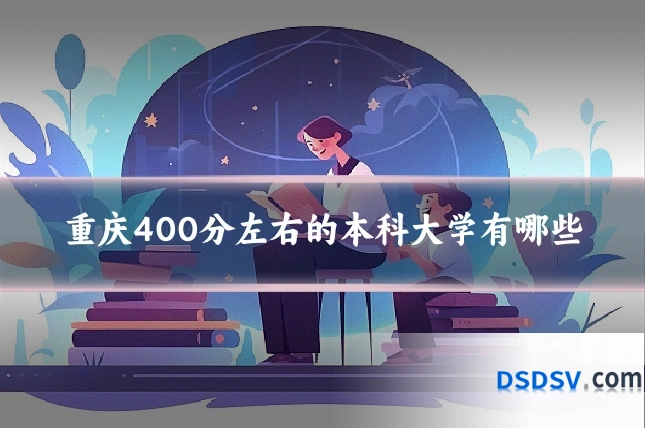 重庆400分左右的本科大学有哪些