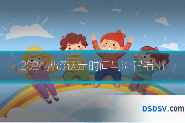 2024教资认定时间与流程指南