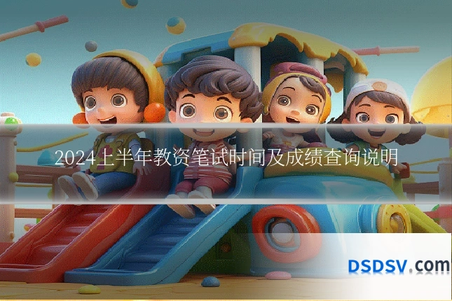 2024上半年教资笔试时间及成绩查询说明