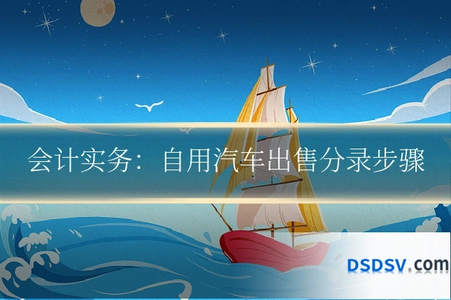 会计实务:自用汽车出售分录步骤