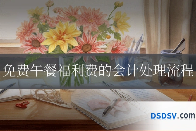 免费午餐福利费的会计处理流程