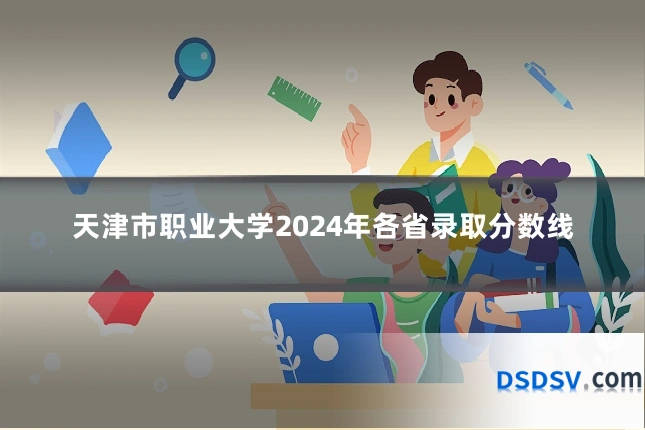 天津市职业大学2024年各省录取分数线