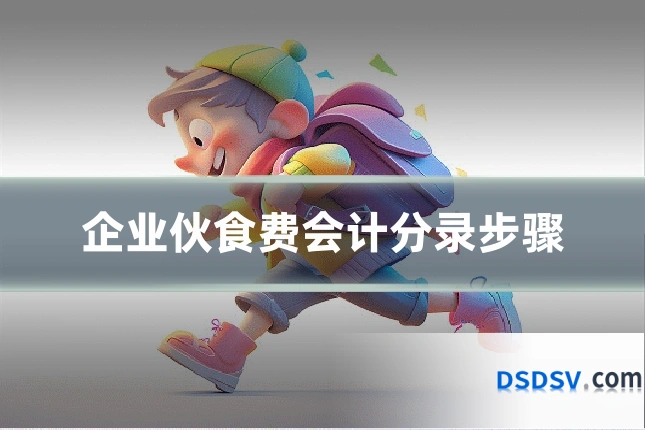 企业伙食费会计分录步骤