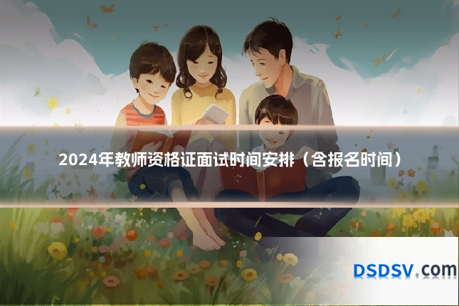 2024年教师资格证面试时间安排（含报名时间）