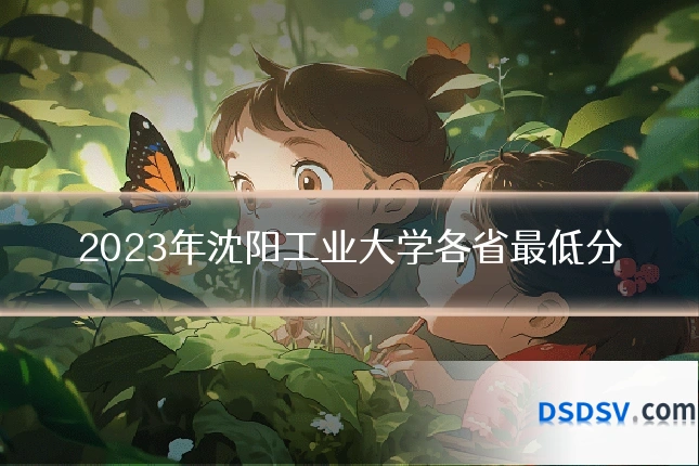2023年沈阳工业大学各省最低分
