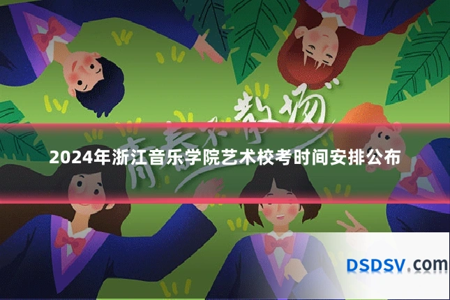 2024年浙江音乐学院艺术校考时间安排公布
