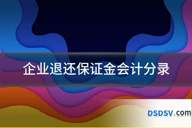 企业退还保证金会计分录