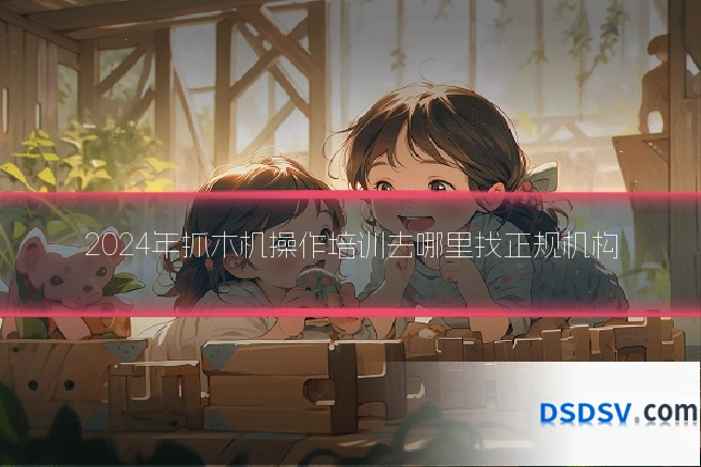 2024年抓木机操作培训去哪里找正规机构