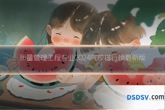 质量管理工程专业2024院校排行榜最新版