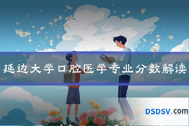 延边大学口腔医学专业分数解读