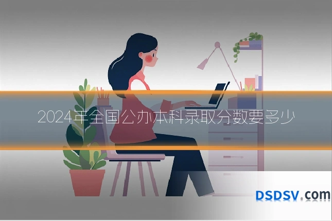 2024年全国公办本科录取分数要多少