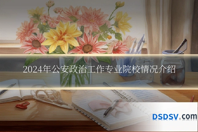 2024年公安政治工作专业院校情况介绍