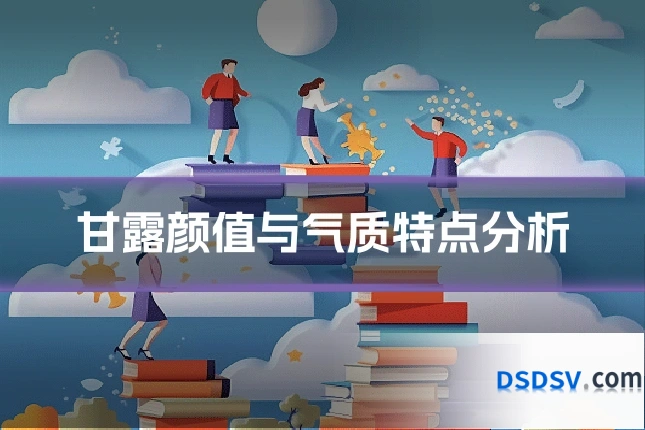 甘露颜值与气质特点分析