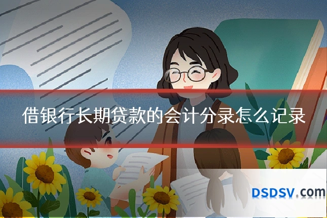 借银行长期贷款的会计分录怎么记录