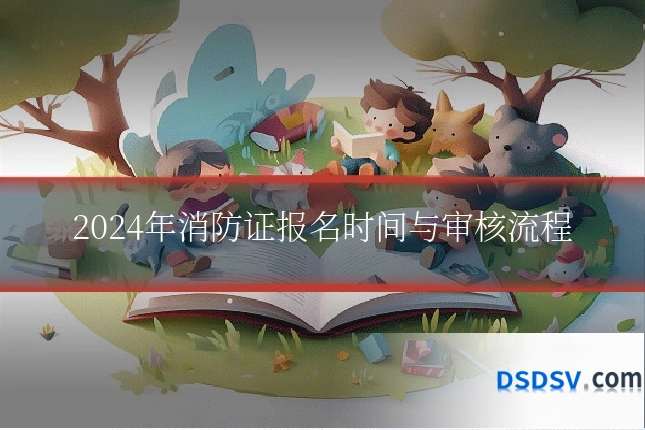 2024年消防证报名时间与审核流程