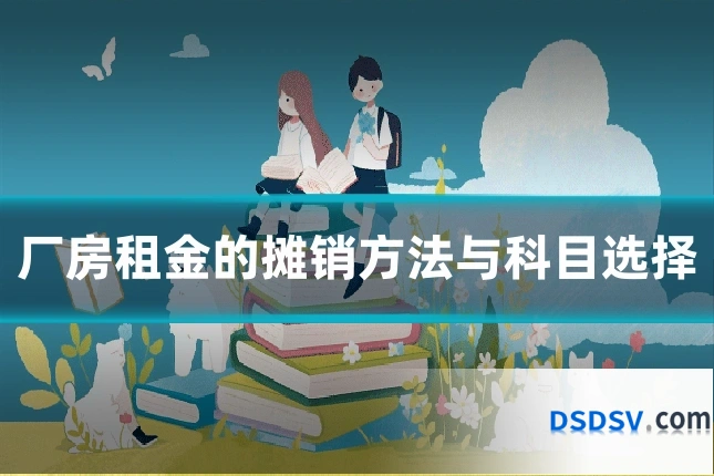 厂房租金的摊销方法与科目选择