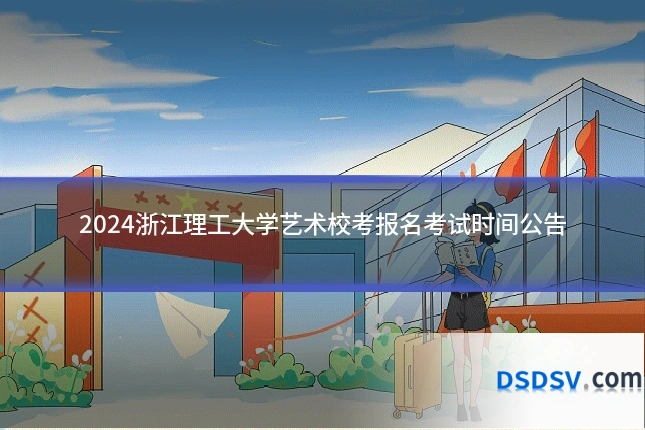 2024浙江理工大学艺术校考报名考试时间公告
