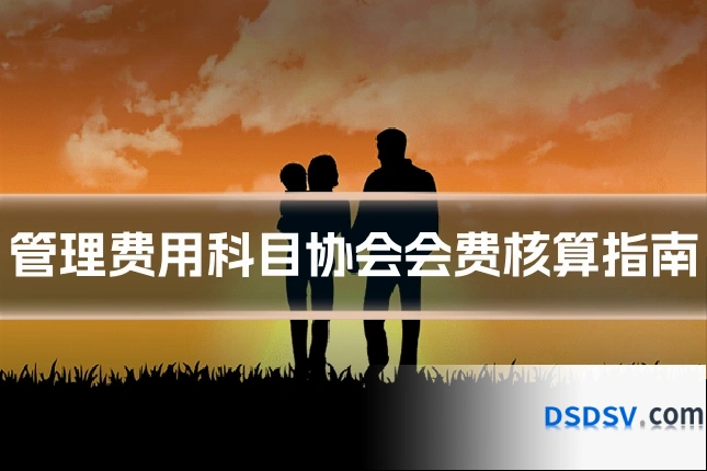 管理费用科目协会会费核算指南