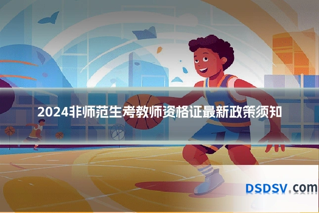 2024非师范生考教师资格证最新政策须知