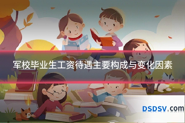 军校毕业生工资待遇主要构成与变化因素