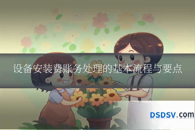 设备安装费账务处理的基本流程与要点