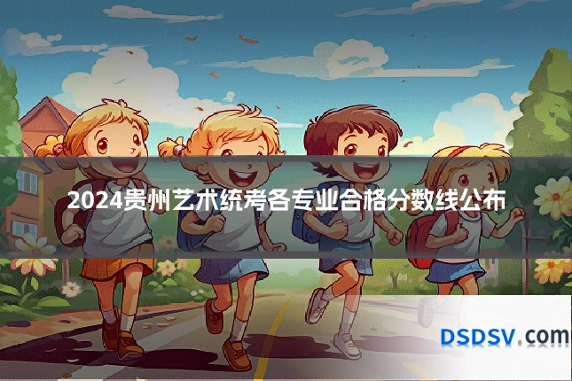 2024贵州艺术统考各专业合格分数线公布