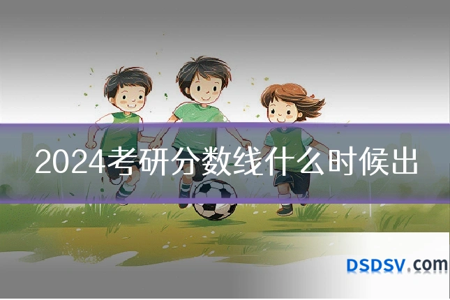 2024考研分数线什么时候出