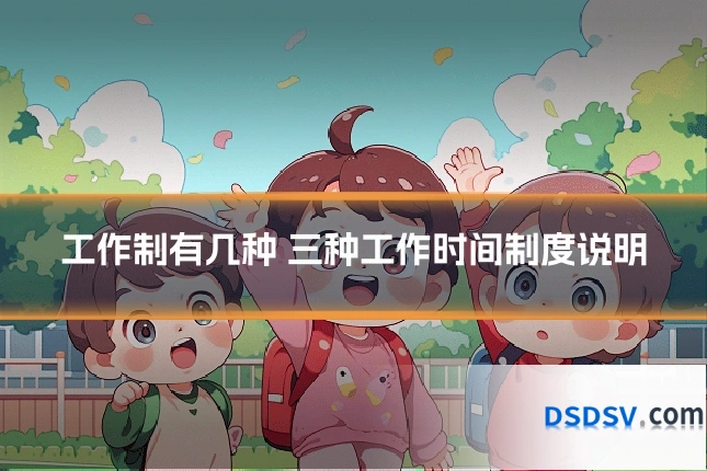 工作制有几种 三种工作时间制度说明