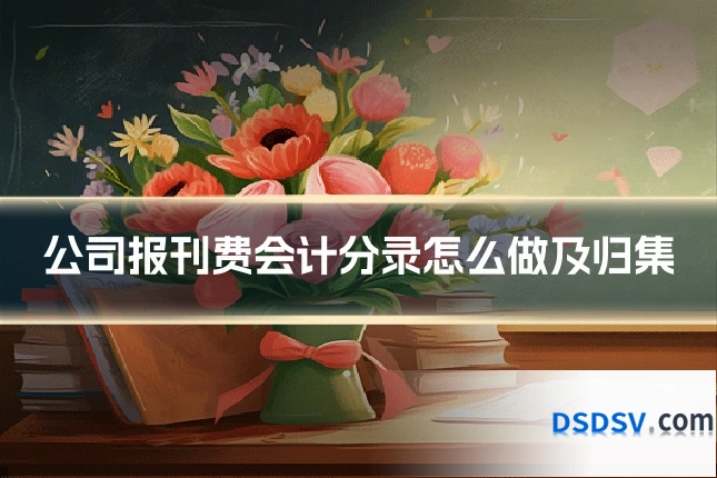 公司报刊费会计分录怎么做及归集