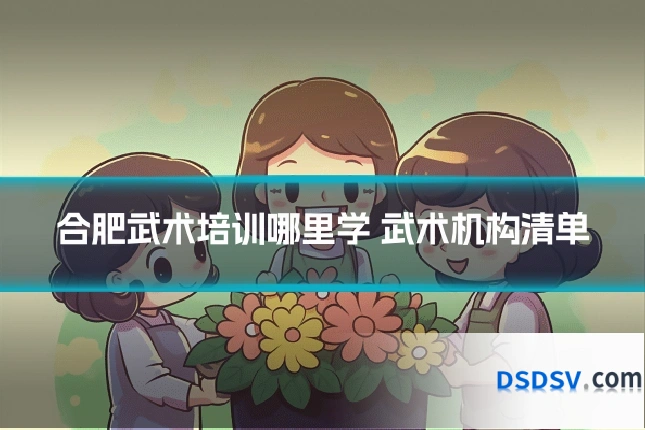 合肥武术培训哪里学 武术机构清单
