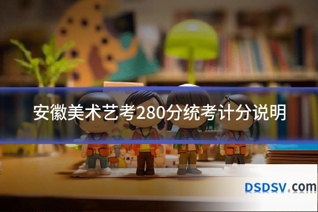 安徽美术艺考280分统考计分说明