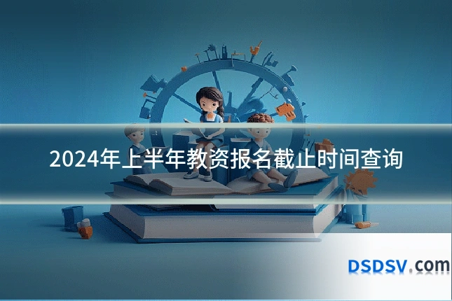2024年上半年教资报名截止时间查询