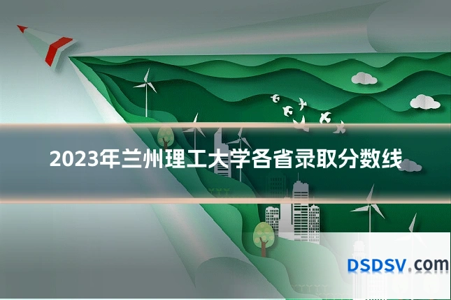 2023年兰州理工大学各省录取分数线