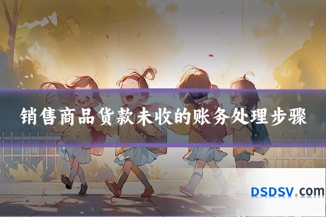 销售商品货款未收的账务处理步骤