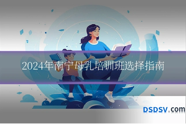 2024年南宁母乳培训班选择指南