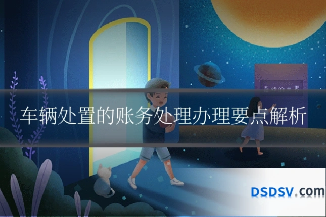 车辆处置的账务处理办理要点解析