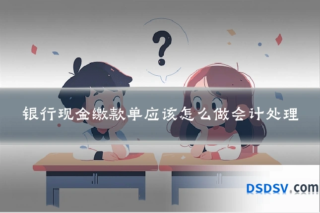 银行现金缴款单应该怎么做会计处理