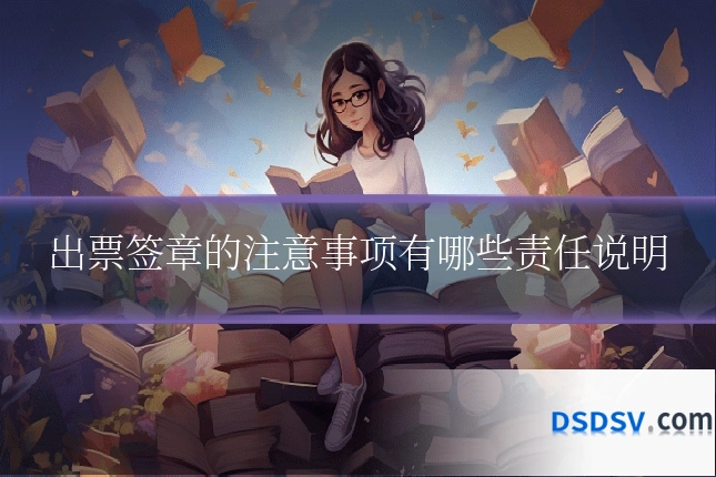 出票签章的注意事项有哪些责任说明