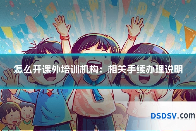 怎么开课外培训机构：相关手续办理说明