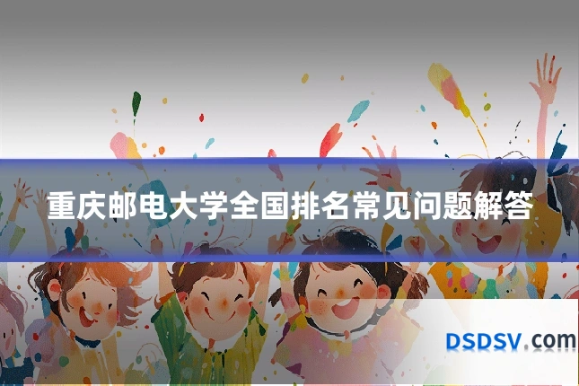 重庆邮电大学全国排名常见问题解答