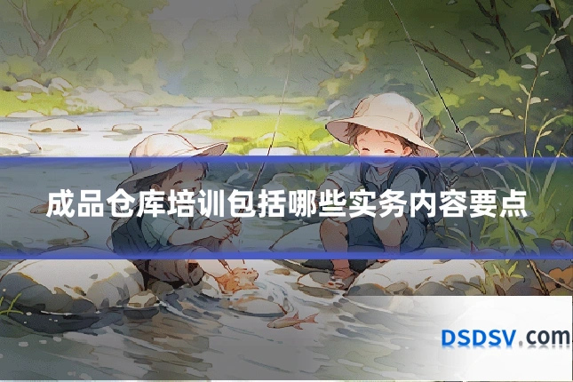 成品仓库培训包括哪些实务内容要点